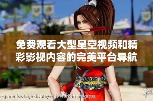 免费观看大型星空视频和精彩影视内容的完美平台导航
