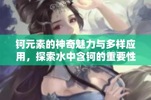 钶元素的神奇魅力与多样应用，探索水中含钶的重要性