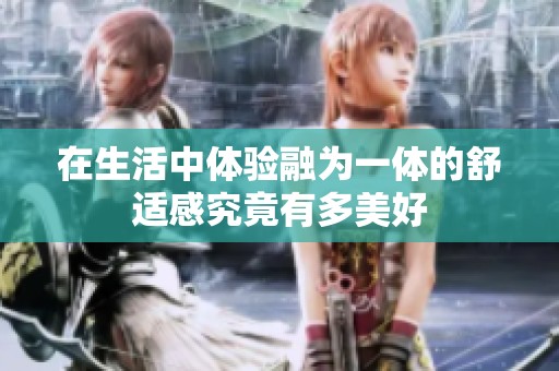 在生活中体验融为一体的舒适感究竟有多美好