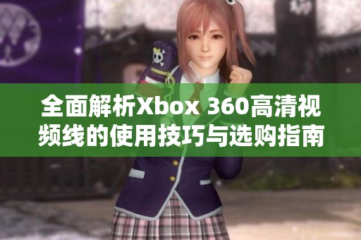 全面解析Xbox 360高清视频线的使用技巧与选购指南