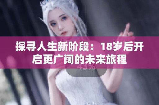 探寻人生新阶段：18岁后开启更广阔的未来旅程