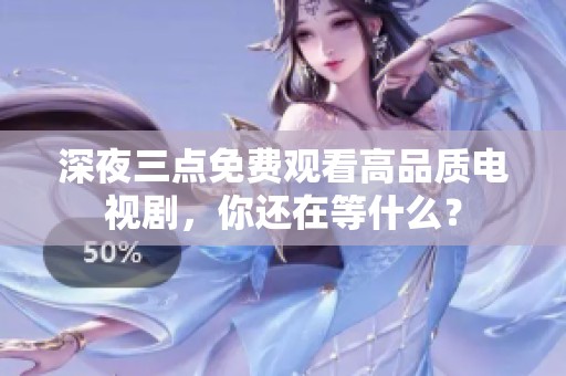 深夜三点免费观看高品质电视剧，你还在等什么？