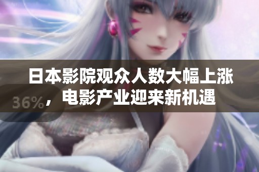 日本影院观众人数大幅上涨，电影产业迎来新机遇