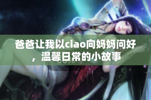爸爸让我以ciao向妈妈问好，温馨日常的小故事