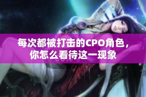 每次都被打击的CPO角色，你怎么看待这一现象