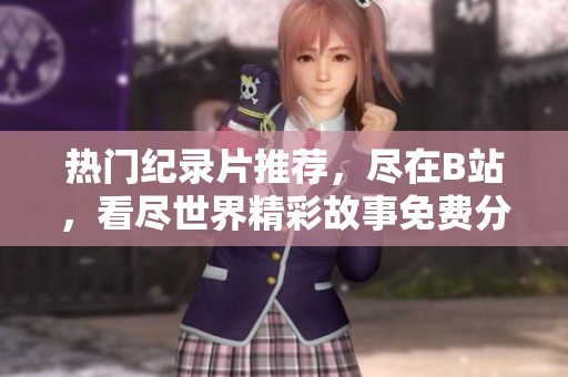 热门纪录片推荐，尽在B站，看尽世界精彩故事免费分享
