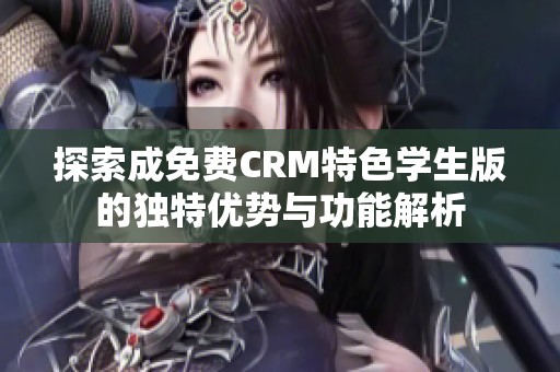 探索成免费CRM特色学生版的独特优势与功能解析