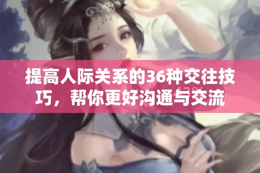 提高人际关系的36种交往技巧，帮你更好沟通与交流