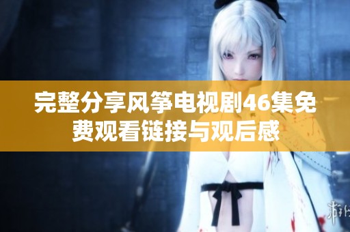 完整分享风筝电视剧46集免费观看链接与观后感