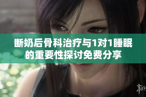 断奶后骨科治疗与1对1睡眠的重要性探讨免费分享