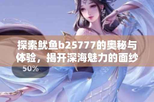 探索鱿鱼b25777的奥秘与体验，揭开深海魅力的面纱