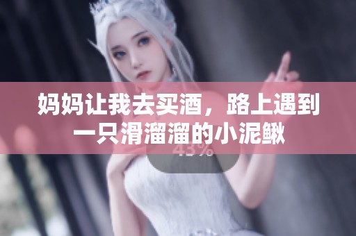 妈妈让我去买酒，路上遇到一只滑溜溜的小泥鳅