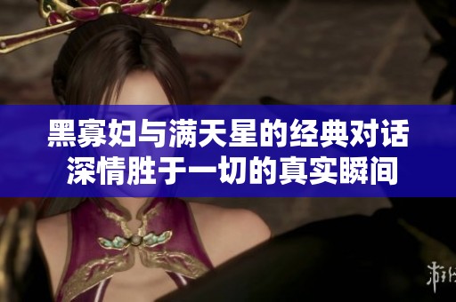 黑寡妇与满天星的经典对话 深情胜于一切的真实瞬间
