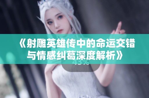 《射雕英雄传中的命运交错与情感纠葛深度解析》