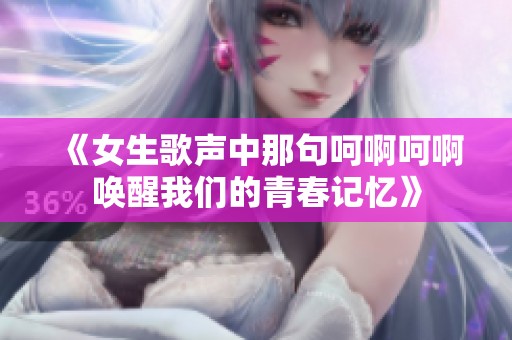《女生歌声中那句呵啊呵啊唤醒我们的青春记忆》