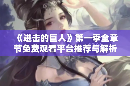 《进击的巨人》第一季全章节免费观看平台推荐与解析
