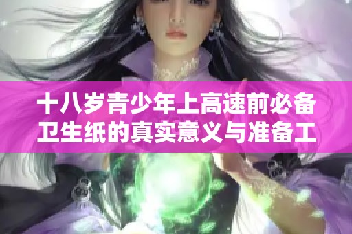 十八岁青少年上高速前必备卫生纸的真实意义与准备工作