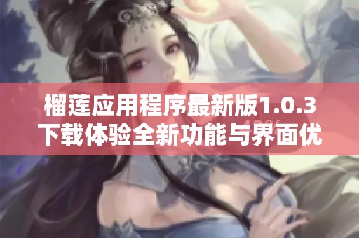 榴莲应用程序最新版1.0.3下载体验全新功能与界面优化