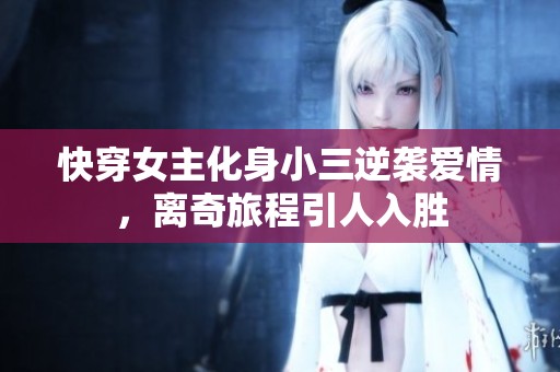 快穿女主化身小三逆袭爱情，离奇旅程引人入胜
