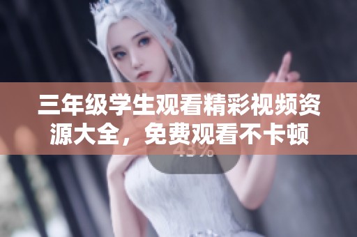 三年级学生观看精彩视频资源大全，免费观看不卡顿