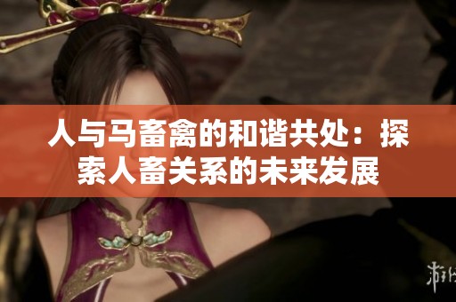 人与马畜禽的和谐共处：探索人畜关系的未来发展