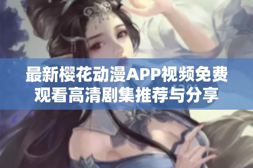 最新樱花动漫APP视频免费观看高清剧集推荐与分享