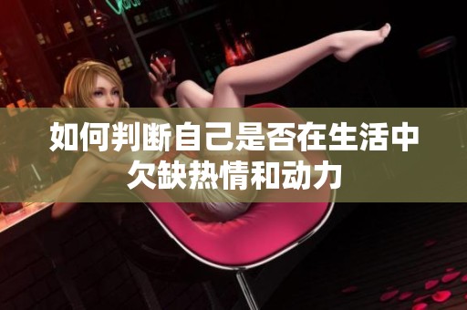 如何判断自己是否在生活中欠缺热情和动力