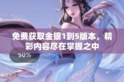 免费获取金银1到5版本，精彩内容尽在掌握之中