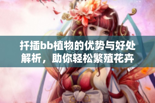 扦插bb植物的优势与好处解析，助你轻松繁殖花卉