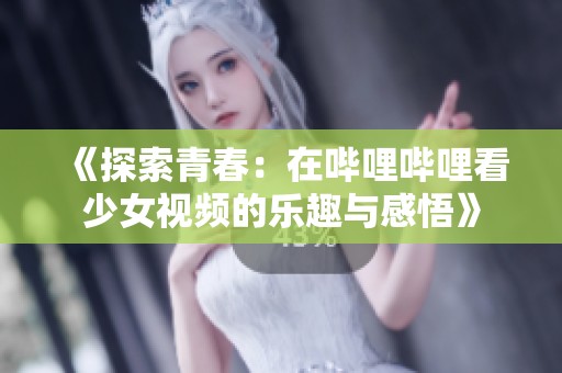 《探索青春：在哔哩哔哩看少女视频的乐趣与感悟》