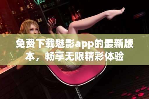 免费下载魅影app的最新版本，畅享无限精彩体验