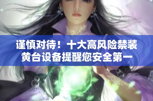 谨慎对待！十大高风险禁装黄台设备提醒您安全第一