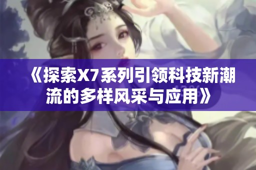 《探索X7系列引领科技新潮流的多样风采与应用》