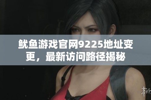 鱿鱼游戏官网9225地址变更，最新访问路径揭秘