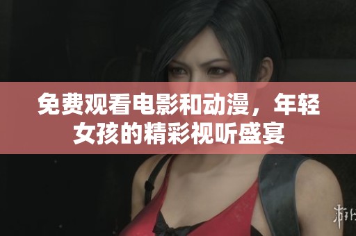 免费观看电影和动漫，年轻女孩的精彩视听盛宴