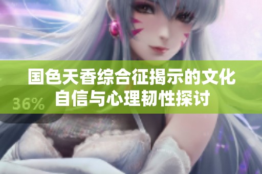 国色天香综合征揭示的文化自信与心理韧性探讨