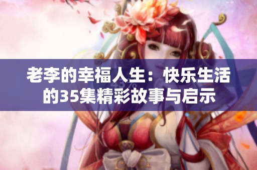 老李的幸福人生：快乐生活的35集精彩故事与启示
