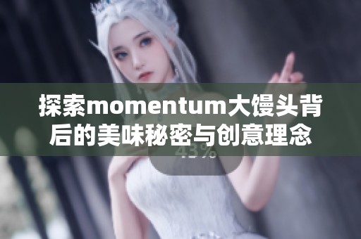 探索momentum大馒头背后的美味秘密与创意理念