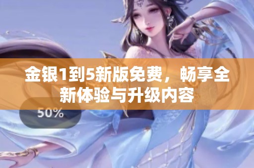 金银1到5新版免费，畅享全新体验与升级内容