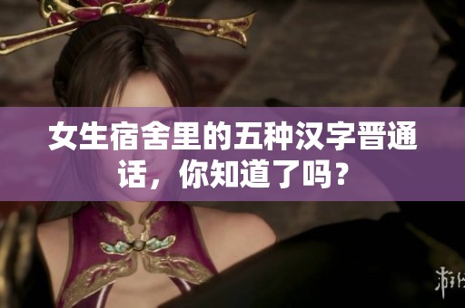 女生宿舍里的五种汉字晋通话，你知道了吗？