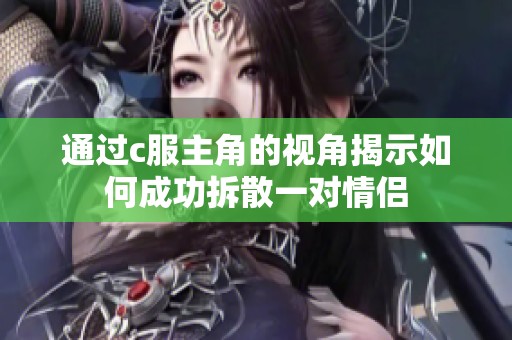 通过c服主角的视角揭示如何成功拆散一对情侣