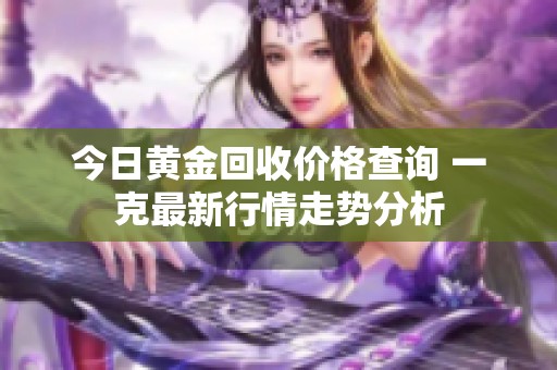 今日黄金回收价格查询 一克最新行情走势分析