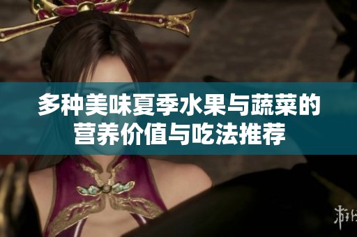 多种美味夏季水果与蔬菜的营养价值与吃法推荐