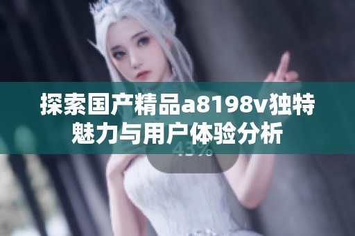探索国产精品a8198v独特魅力与用户体验分析