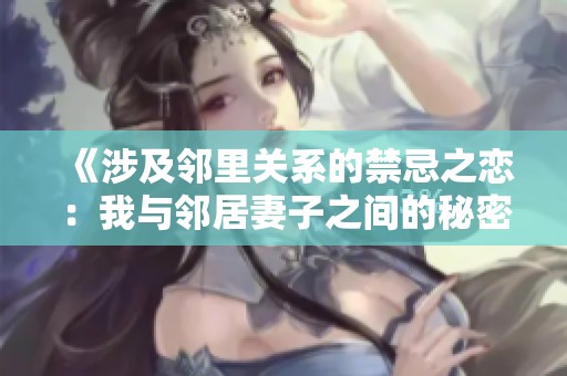 《涉及邻里关系的禁忌之恋：我与邻居妻子之间的秘密》