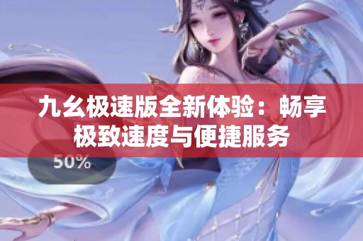九幺极速版全新体验：畅享极致速度与便捷服务