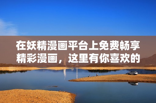 在妖精漫画平台上免费畅享精彩漫画，这里有你喜欢的内容