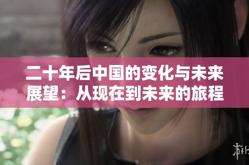 二十年后中国的变化与未来展望：从现在到未来的旅程