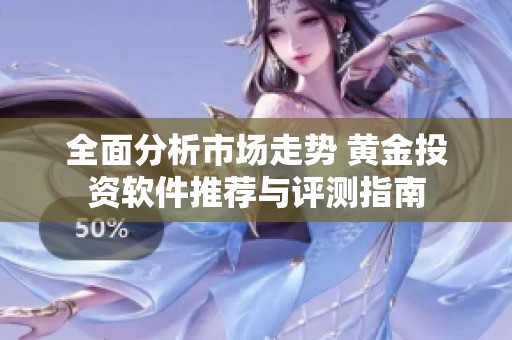 全面分析市场走势 黄金投资软件推荐与评测指南