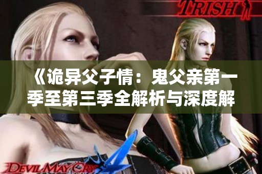 《诡异父子情：鬼父亲第一季至第三季全解析与深度解读》